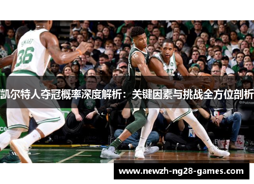 凯尔特人夺冠概率深度解析:关键因素与挑战全方位剖析 凯尔特人夺冠概率深度解析:关键因素与挑战全方位剖析