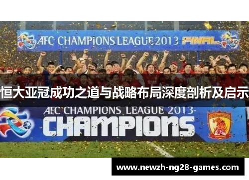 恒大亚冠成功之道与战略布局深度剖析及启示
