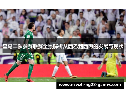 皇马二队参赛联赛全景解析从西乙到西丙的发展与现状
