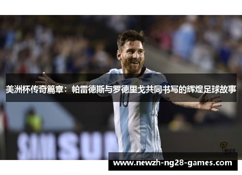 美洲杯传奇篇章:帕雷德斯与罗德里戈共同书写的辉煌足球故事 美洲杯传奇篇章:帕雷德斯与罗德里戈共同书写的辉煌足球故事