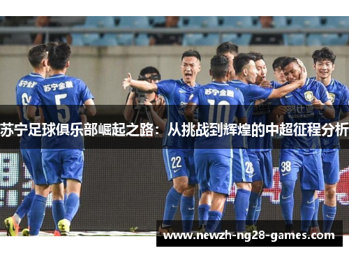 苏宁足球俱乐部崛起之路：从挑战到辉煌的中超征程分析