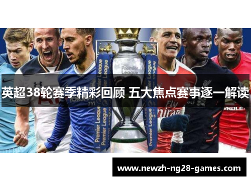 英超38轮赛季精彩回顾 五大焦点赛事逐一解读