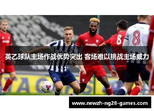 英乙球队主场作战优势突出 客场难以挑战主场威力
