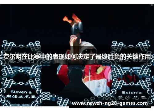 费尔明在比赛中的表现如何决定了最终胜负的关键作用 费尔明在比赛中的表现如何决定了最终胜负的关键作用