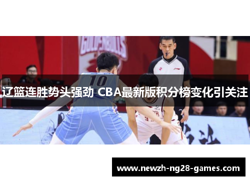 辽篮连胜势头强劲 CBA最新版积分榜变化引关注