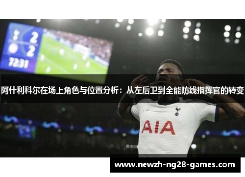 阿什利科尔在场上角色与位置分析:从左后卫到全能防线指挥官的转变 阿什利科尔在场上角色与位置分析:从左后卫到全能防线指挥官的转变