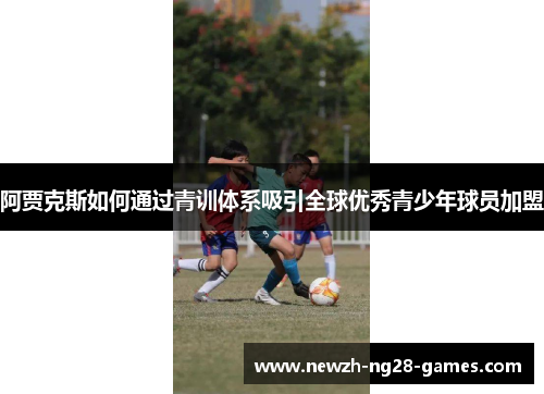 阿贾克斯如何通过青训体系吸引全球优秀青少年球员加盟