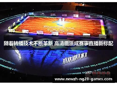 随着转播技术不断革新 高清画质成赛事直播新标配 随着转播技术不断革新 高清画质成赛事直播新标配
