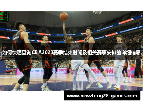 如何快速查询CBA2023赛季结束时间及相关赛事安排的详细信息