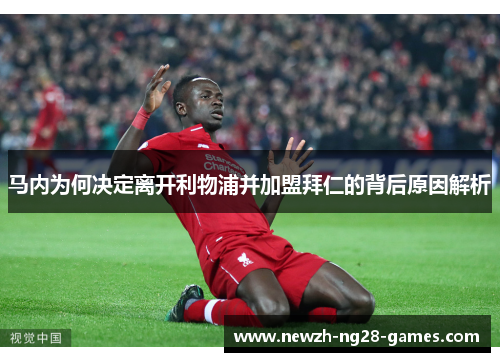 马内为何决定离开利物浦并加盟拜仁的背后原因解析