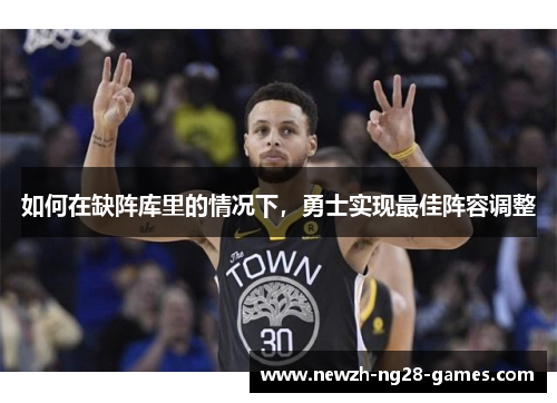 如何在缺阵库里的情况下，勇士实现最佳阵容调整