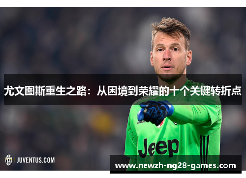 尤文图斯重生之路:从困境到荣耀的十个关键转折点 尤文图斯重生之路:从困境到荣耀的十个关键转折点