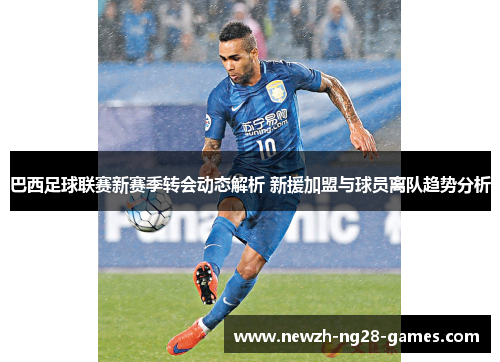 巴西足球联赛新赛季转会动态解析 新援加盟与球员离队趋势分析 巴西足球联赛新赛季转会动态解析 新援加盟与球员离队趋势分析