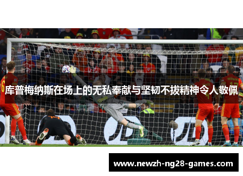 库普梅纳斯在场上的无私奉献与坚韧不拔精神令人敬佩