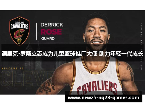 德里克·罗斯立志成为儿童篮球推广大使 助力年轻一代成长