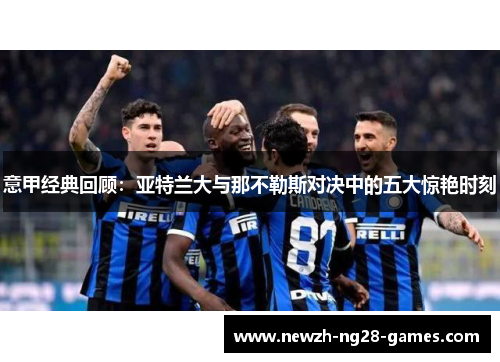 意甲经典回顾：亚特兰大与那不勒斯对决中的五大惊艳时刻