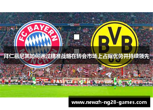 拜仁慕尼黑如何通过精准战略在转会市场上占据优势并持续领先 拜仁慕尼黑如何通过精准战略在转会市场上占据优势并持续领先