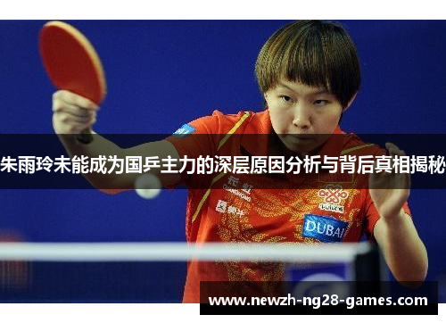 朱雨玲未能成为国乒主力的深层原因分析与背后真相揭秘