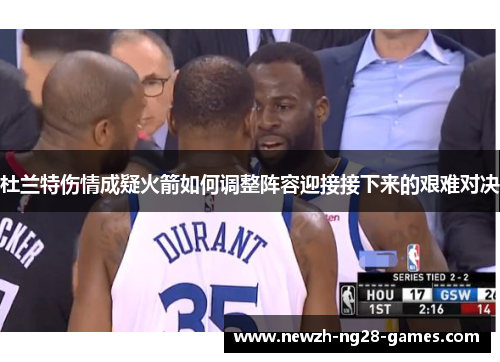 杜兰特伤情成疑火箭如何调整阵容迎接接下来的艰难对决