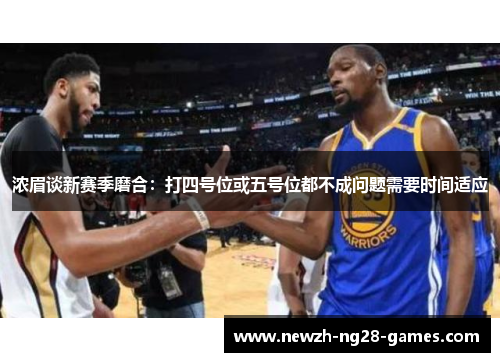 浓眉谈新赛季磨合：打四号位或五号位都不成问题需要时间适应
