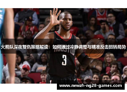 火箭队深夜复仇策略解读：如何通过冷静调整与精准反击扭转局势