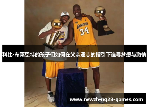 科比·布莱恩特的孩子们如何在父亲遗志的指引下追寻梦想与激情