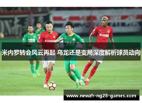 米内罗转会风云再起 乌龙还是变局深度解析球员动向