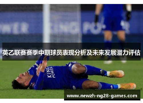 英乙联赛赛季中期球员表现分析及未来发展潜力评估 英乙联赛赛季中期球员表现分析及未来发展潜力评估