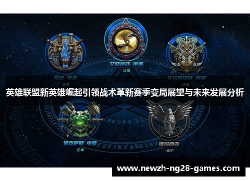 英雄联盟新英雄崛起引领战术革新赛季变局展望与未来发展分析