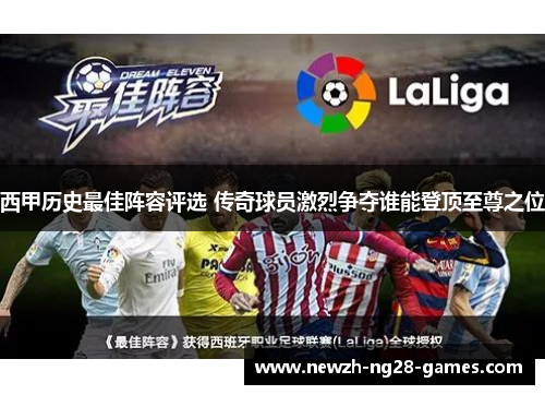 西甲历史最佳阵容评选 传奇球员激烈争夺谁能登顶至尊之位