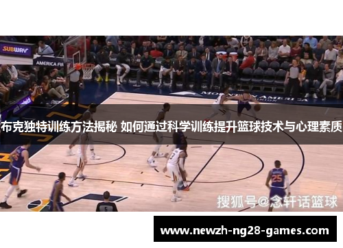 布克独特训练方法揭秘 如何通过科学训练提升篮球技术与心理素质