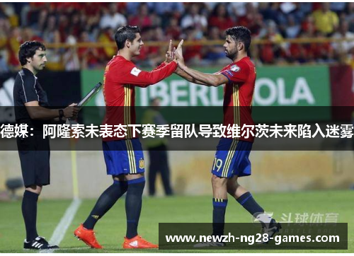 德媒：阿隆索未表态下赛季留队导致维尔茨未来陷入迷雾