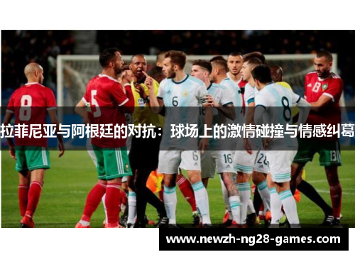 拉菲尼亚与阿根廷的对抗：球场上的激情碰撞与情感纠葛