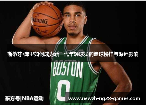 斯蒂芬·库里如何成为新一代年轻球员的篮球榜样与深远影响