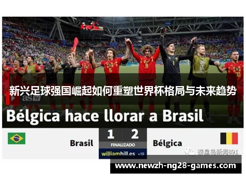 新兴足球强国崛起如何重塑世界杯格局与未来趋势