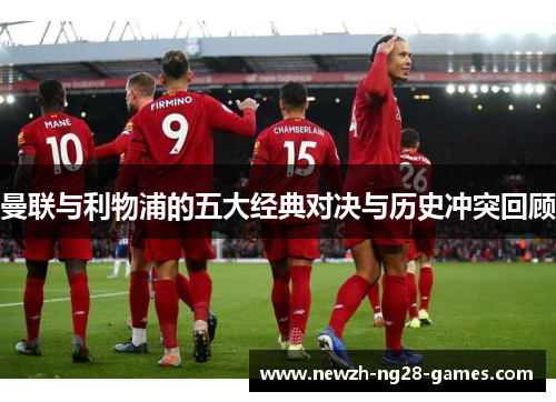 曼联与利物浦的五大经典对决与历史冲突回顾