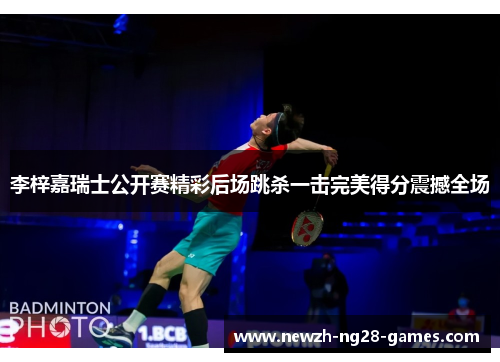 李梓嘉瑞士公开赛精彩后场跳杀一击完美得分震撼全场