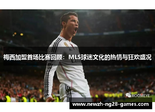 梅西加盟首场比赛回顾：MLS球迷文化的热情与狂欢盛况