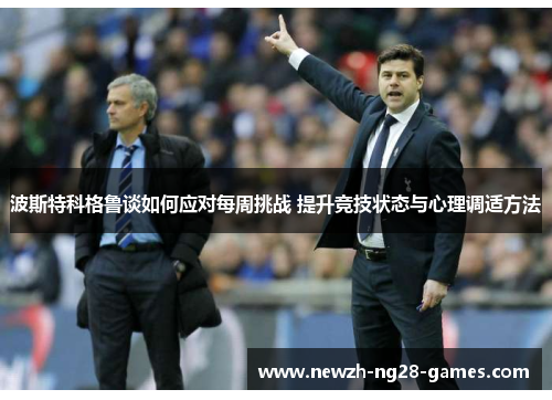 波斯特科格鲁谈如何应对每周挑战 提升竞技状态与心理调适方法