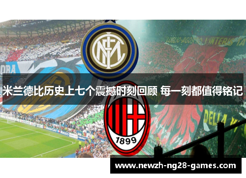 米兰德比历史上七个震撼时刻回顾 每一刻都值得铭记 米兰德比历史上七个震撼时刻回顾 每一刻都值得铭记