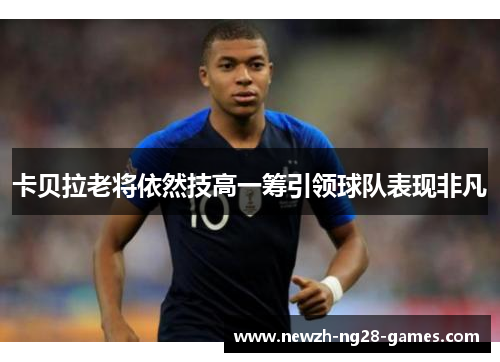 卡贝拉老将依然技高一筹引领球队表现非凡 卡贝拉老将依然技高一筹引领球队表现非凡