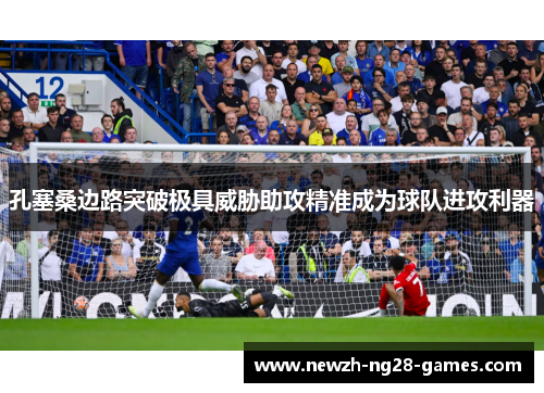 孔塞桑边路突破极具威胁助攻精准成为球队进攻利器 孔塞桑边路突破极具威胁助攻精准成为球队进攻利器