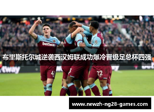布里斯托尔城逆袭西汉姆联成功爆冷晋级足总杯四强