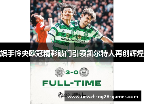 旗手怜央欧冠精彩破门引领凯尔特人再创辉煌 旗手怜央欧冠精彩破门引领凯尔特人再创辉煌
