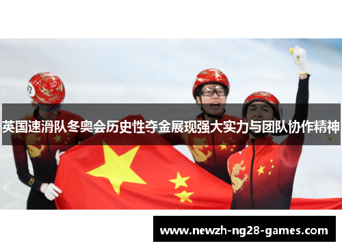 英国速滑队冬奥会历史性夺金展现强大实力与团队协作精神 英国速滑队冬奥会历史性夺金展现强大实力与团队协作精神