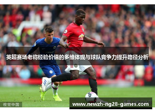 英超赛场老将经验价值的多维体现与球队竞争力提升路径分析