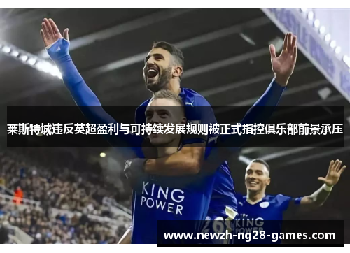 莱斯特城违反英超盈利与可持续发展规则被正式指控俱乐部前景承压