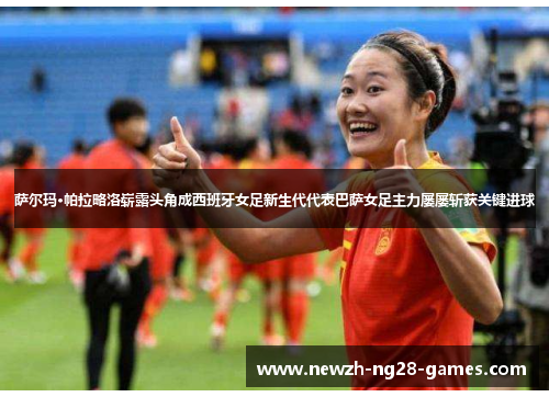 萨尔玛·帕拉略洛崭露头角成西班牙女足新生代代表巴萨女足主力屡屡斩获关键进球