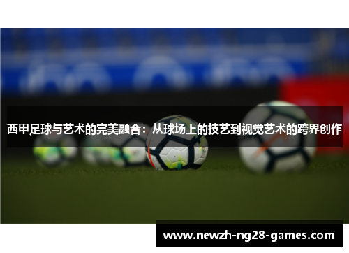 西甲足球与艺术的完美融合：从球场上的技艺到视觉艺术的跨界创作