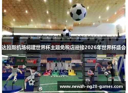 达拉斯机场将建世界杯主题免税店迎接2026年世界杯盛会